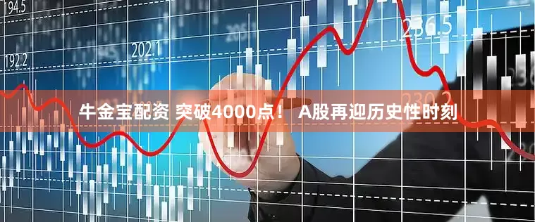 牛金宝配资 突破4000点! A股再迎历史性时刻