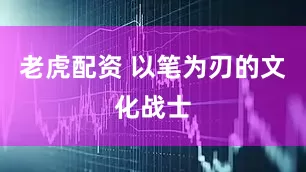 老虎配资 以笔为刃的文化战士