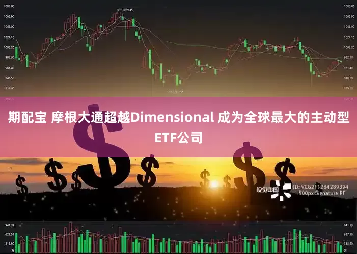 期配宝 摩根大通超越Dimensional 成为全球最大的主动型ETF公司